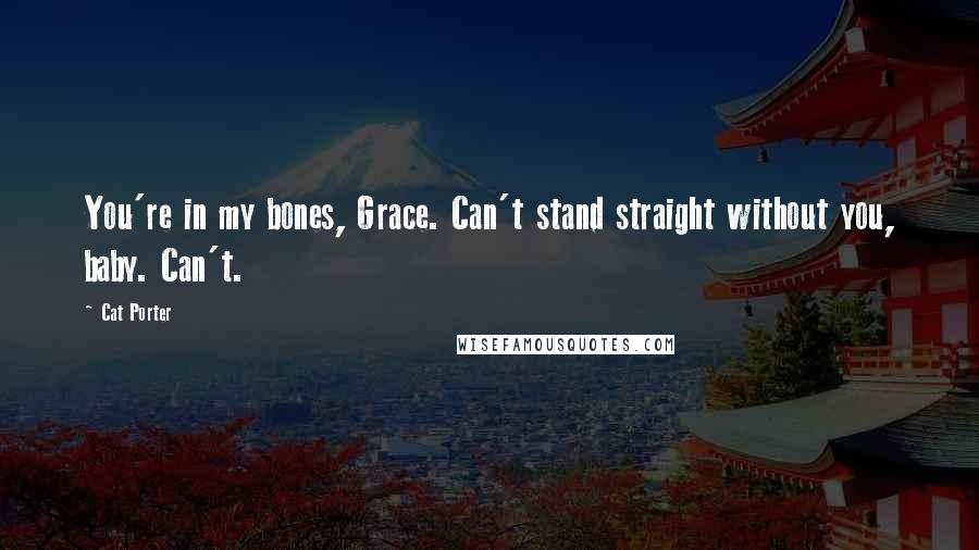 Cat Porter Quotes: You're in my bones, Grace. Can't stand straight without you, baby. Can't.