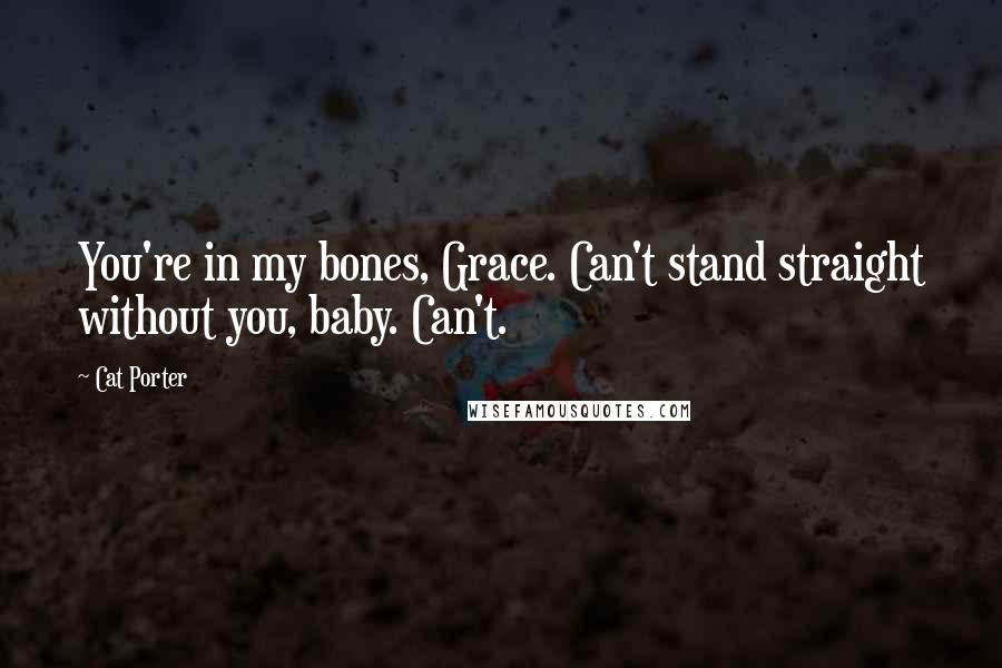 Cat Porter Quotes: You're in my bones, Grace. Can't stand straight without you, baby. Can't.