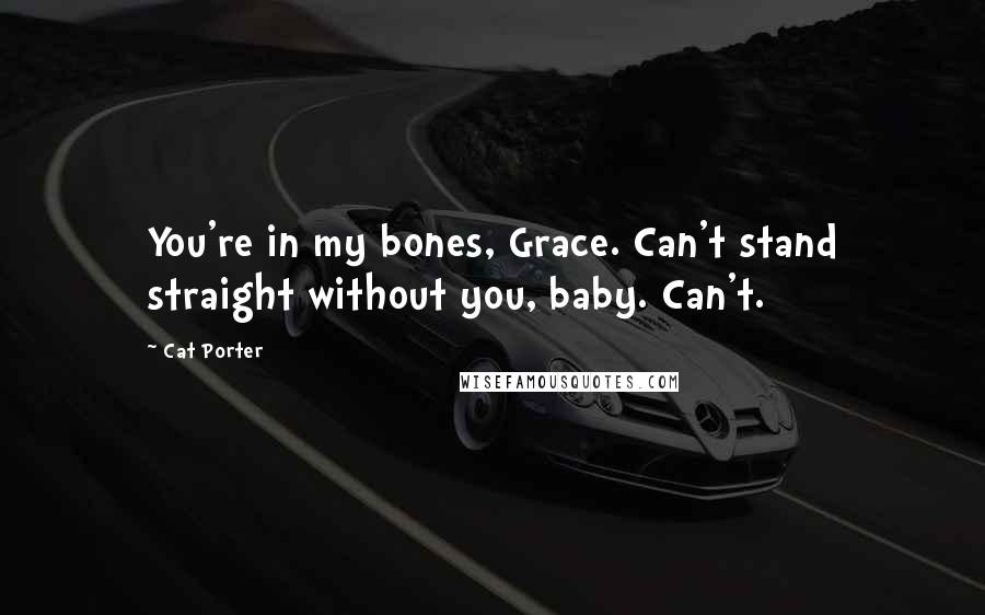 Cat Porter Quotes: You're in my bones, Grace. Can't stand straight without you, baby. Can't.