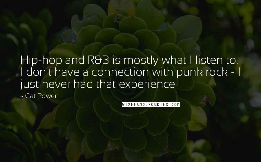 Cat Power Quotes: Hip-hop and R&B is mostly what I listen to. I don't have a connection with punk rock - I just never had that experience.