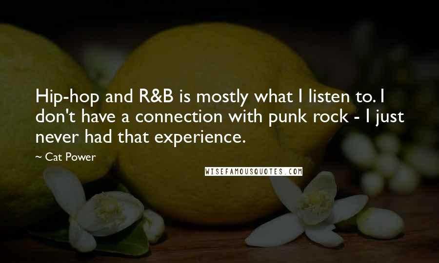 Cat Power Quotes: Hip-hop and R&B is mostly what I listen to. I don't have a connection with punk rock - I just never had that experience.