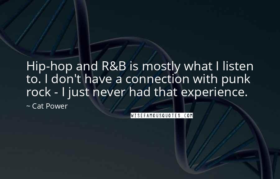 Cat Power Quotes: Hip-hop and R&B is mostly what I listen to. I don't have a connection with punk rock - I just never had that experience.