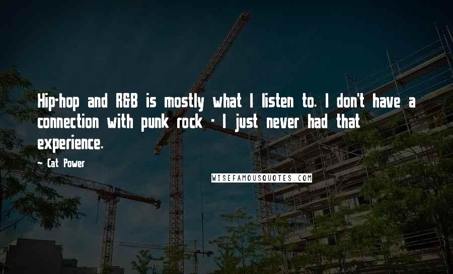 Cat Power Quotes: Hip-hop and R&B is mostly what I listen to. I don't have a connection with punk rock - I just never had that experience.