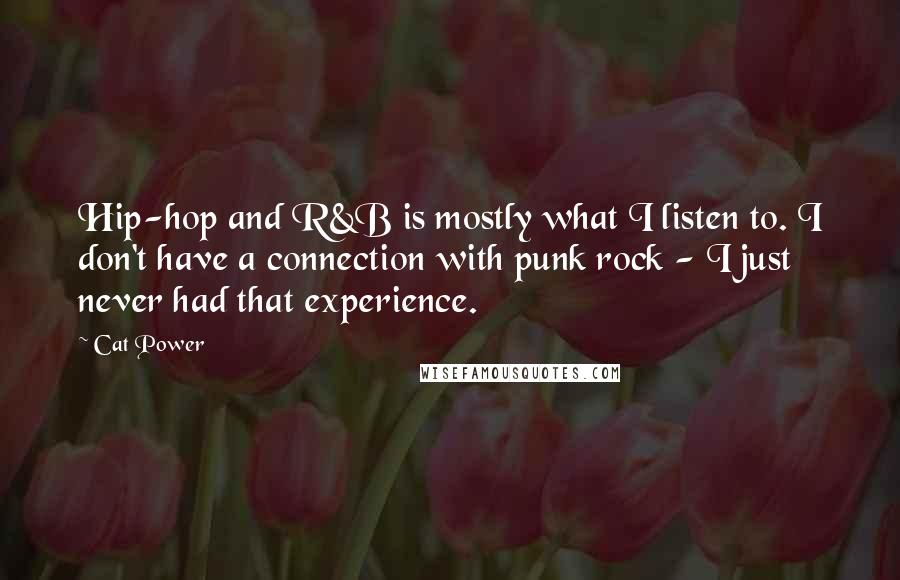 Cat Power Quotes: Hip-hop and R&B is mostly what I listen to. I don't have a connection with punk rock - I just never had that experience.