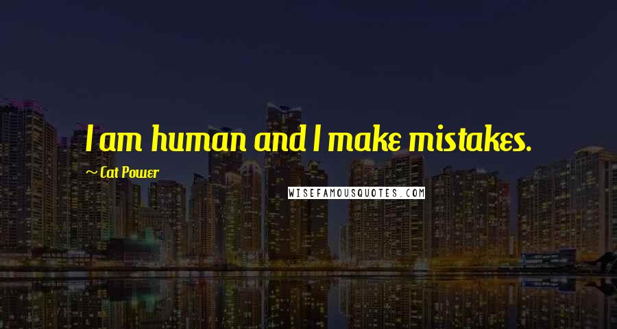 Cat Power Quotes: I am human and I make mistakes.