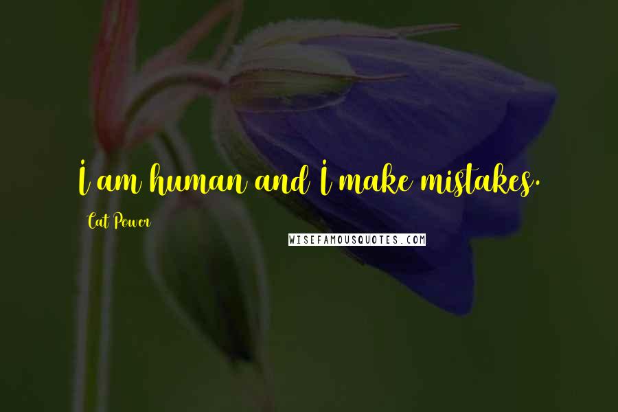 Cat Power Quotes: I am human and I make mistakes.