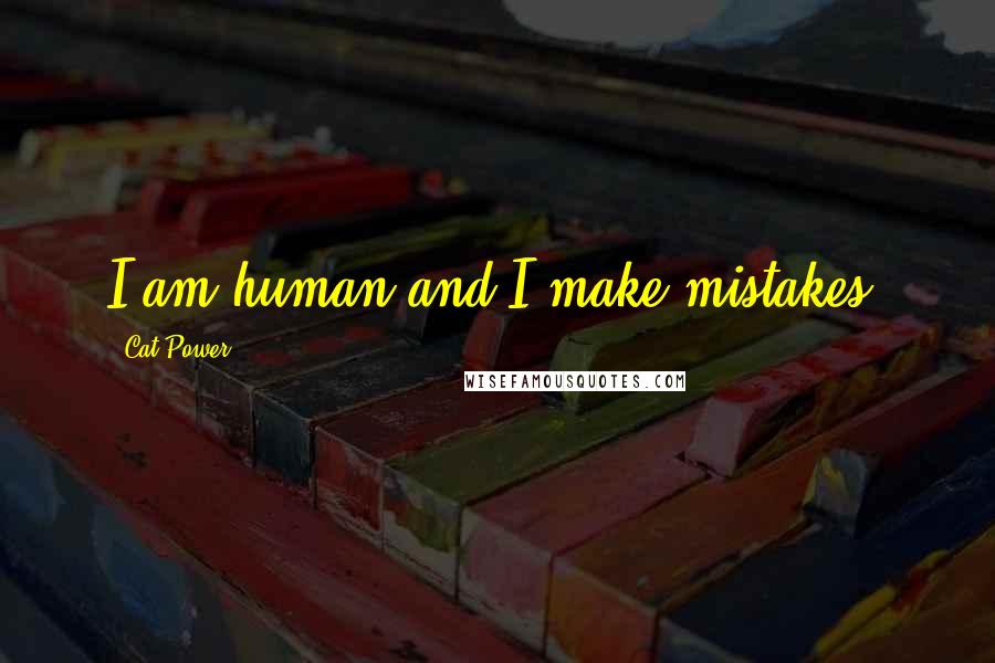 Cat Power Quotes: I am human and I make mistakes.