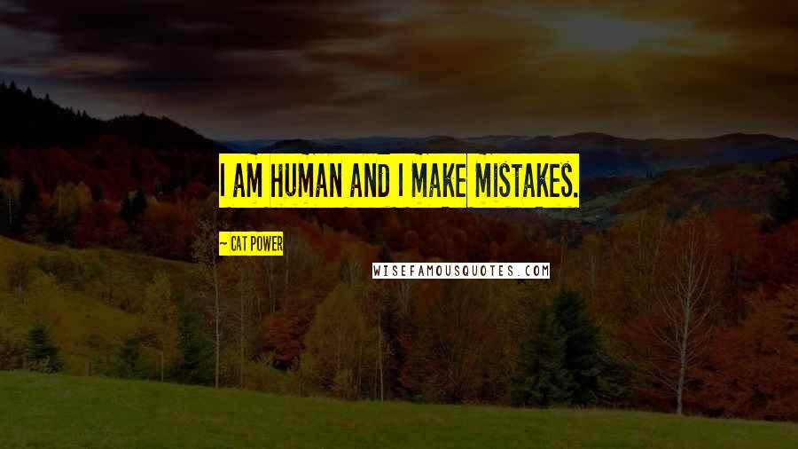 Cat Power Quotes: I am human and I make mistakes.