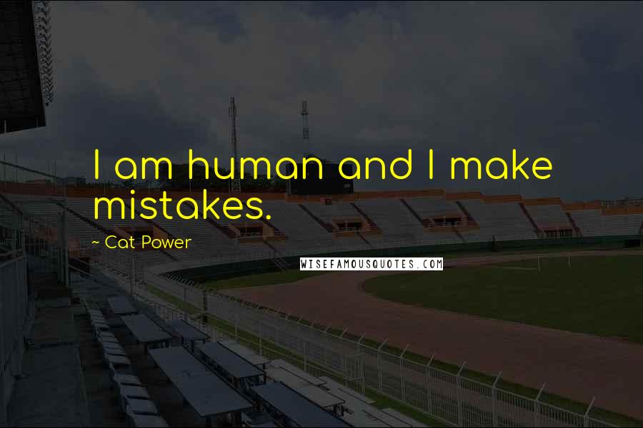 Cat Power Quotes: I am human and I make mistakes.