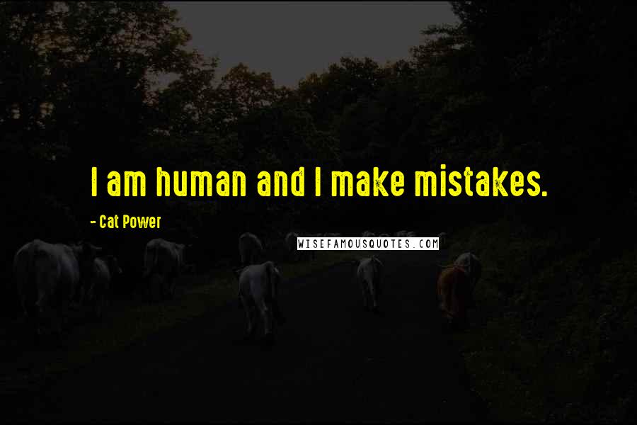 Cat Power Quotes: I am human and I make mistakes.