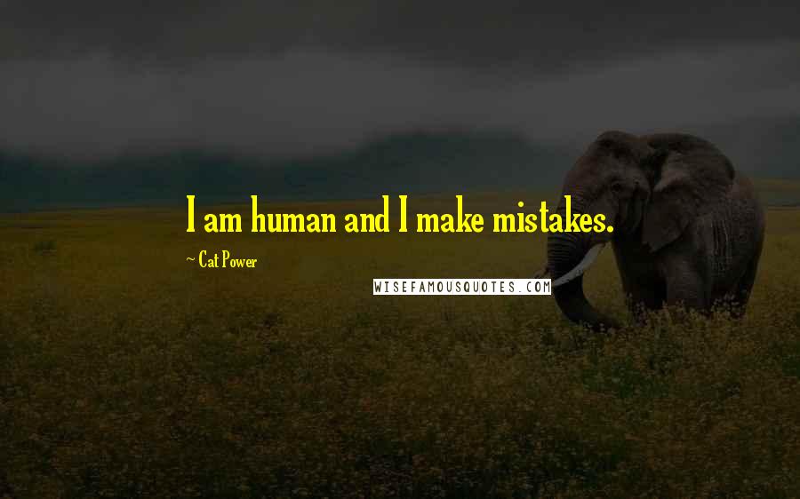 Cat Power Quotes: I am human and I make mistakes.