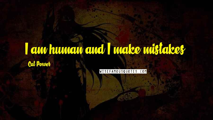 Cat Power Quotes: I am human and I make mistakes.