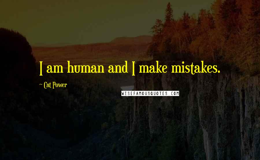 Cat Power Quotes: I am human and I make mistakes.