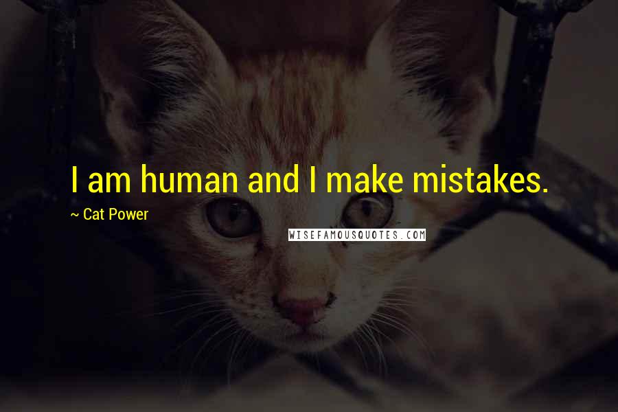 Cat Power Quotes: I am human and I make mistakes.