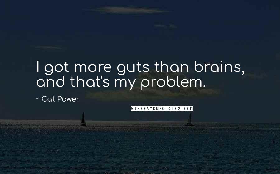 Cat Power Quotes: I got more guts than brains, and that's my problem.