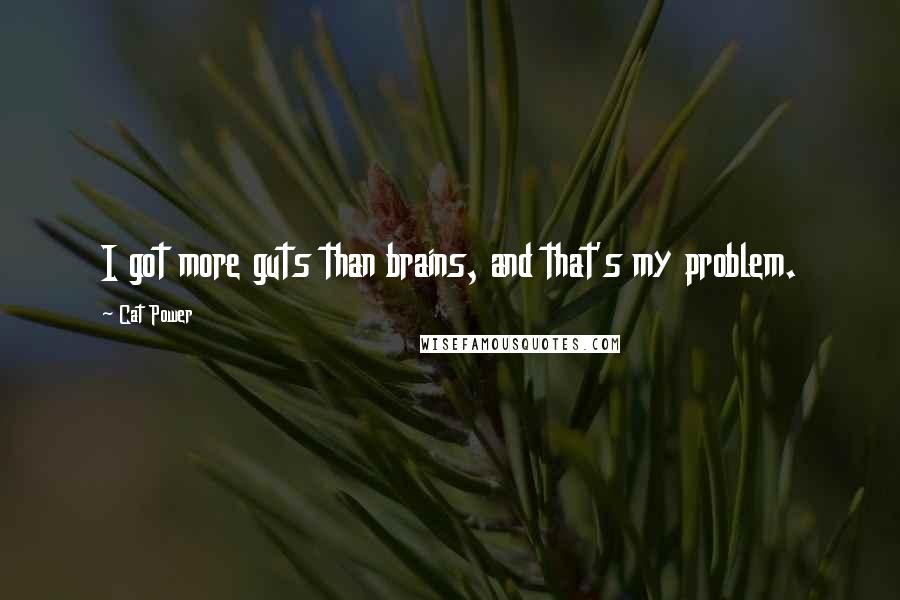 Cat Power Quotes: I got more guts than brains, and that's my problem.