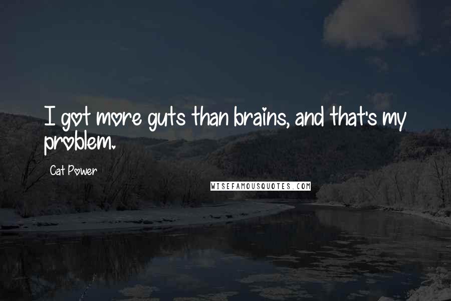 Cat Power Quotes: I got more guts than brains, and that's my problem.