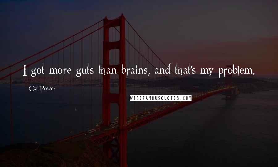 Cat Power Quotes: I got more guts than brains, and that's my problem.