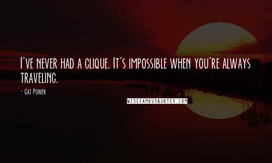 Cat Power Quotes: I've never had a clique. It's impossible when you're always traveling.