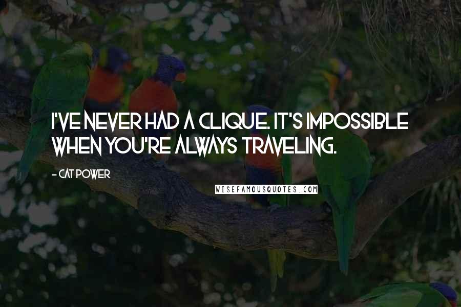 Cat Power Quotes: I've never had a clique. It's impossible when you're always traveling.