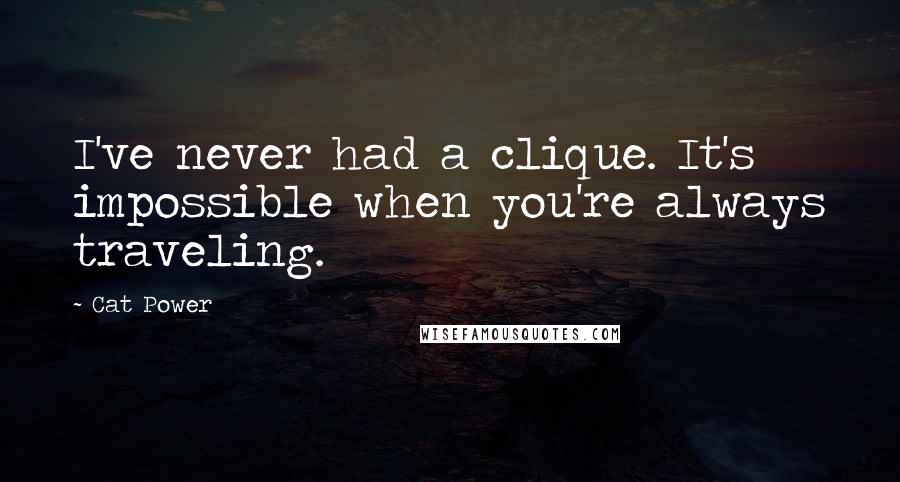 Cat Power Quotes: I've never had a clique. It's impossible when you're always traveling.