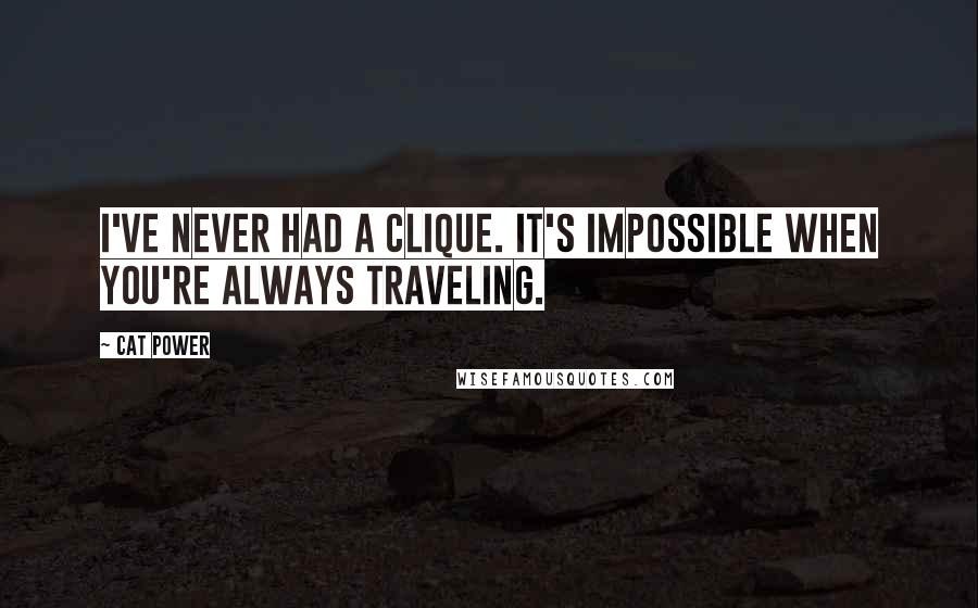 Cat Power Quotes: I've never had a clique. It's impossible when you're always traveling.