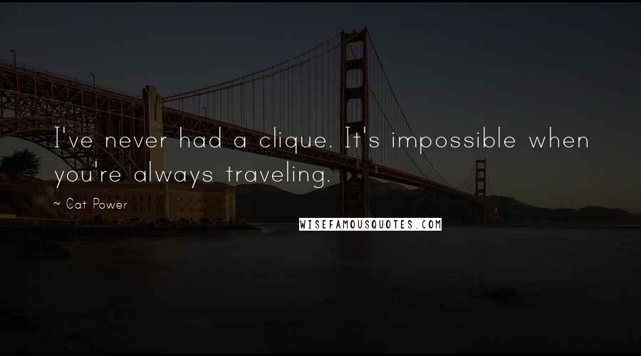 Cat Power Quotes: I've never had a clique. It's impossible when you're always traveling.