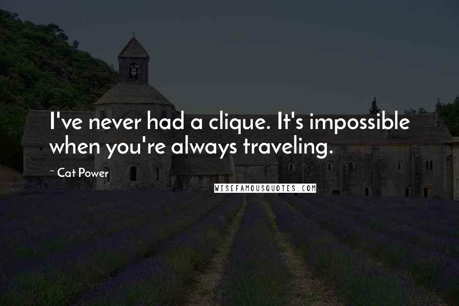 Cat Power Quotes: I've never had a clique. It's impossible when you're always traveling.