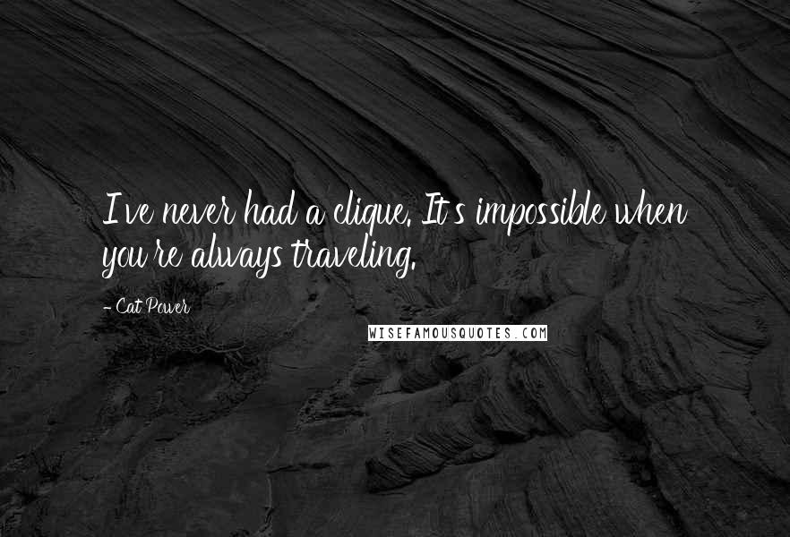 Cat Power Quotes: I've never had a clique. It's impossible when you're always traveling.