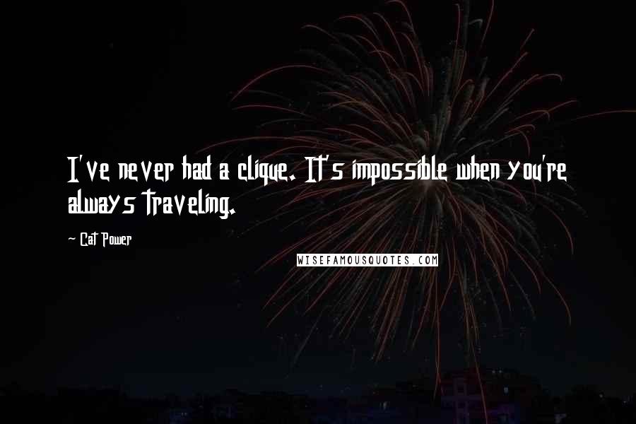 Cat Power Quotes: I've never had a clique. It's impossible when you're always traveling.