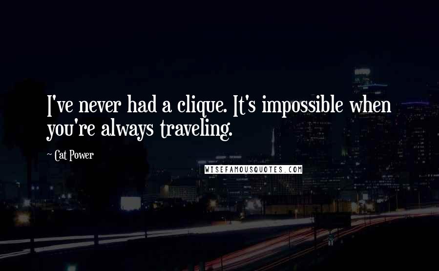 Cat Power Quotes: I've never had a clique. It's impossible when you're always traveling.