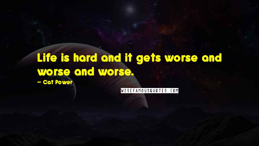 Cat Power Quotes: Life is hard and it gets worse and worse and worse.