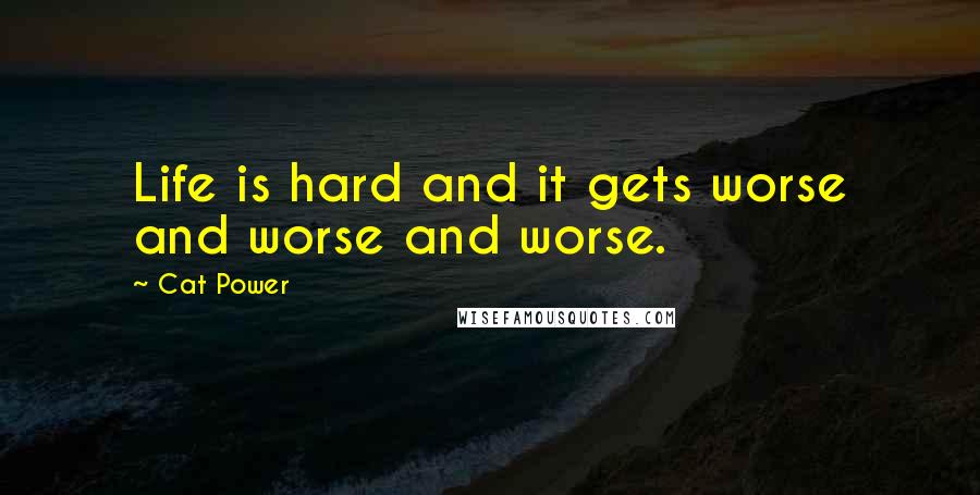 Cat Power Quotes: Life is hard and it gets worse and worse and worse.