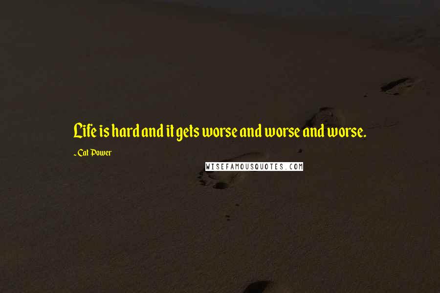 Cat Power Quotes: Life is hard and it gets worse and worse and worse.