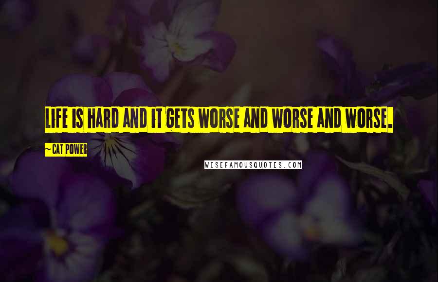 Cat Power Quotes: Life is hard and it gets worse and worse and worse.