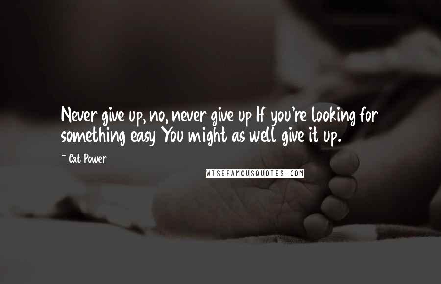 Cat Power Quotes: Never give up, no, never give up If you're looking for something easy You might as well give it up.