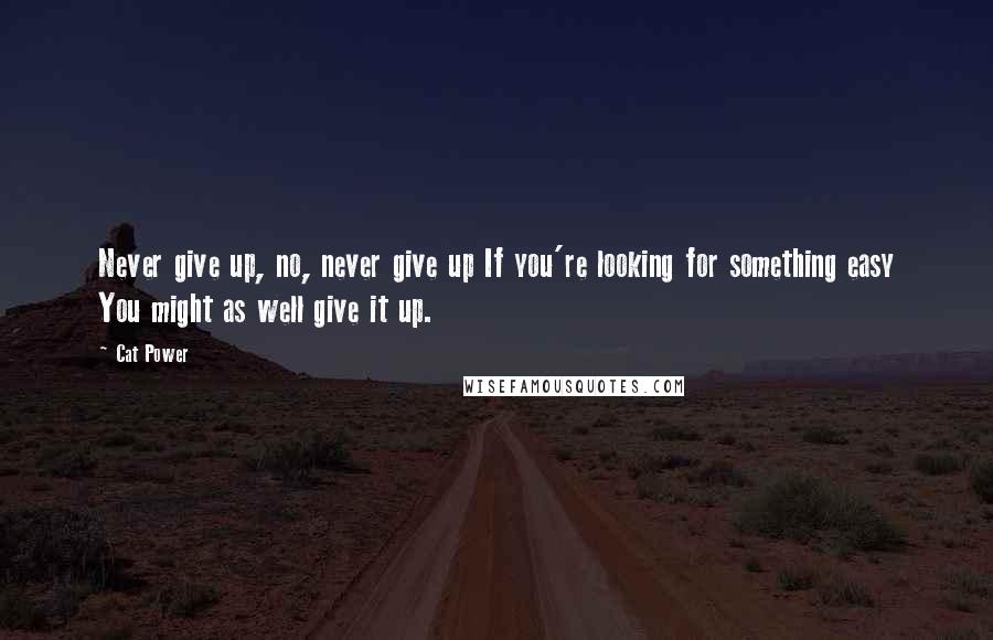 Cat Power Quotes: Never give up, no, never give up If you're looking for something easy You might as well give it up.