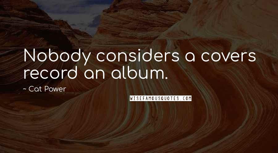 Cat Power Quotes: Nobody considers a covers record an album.