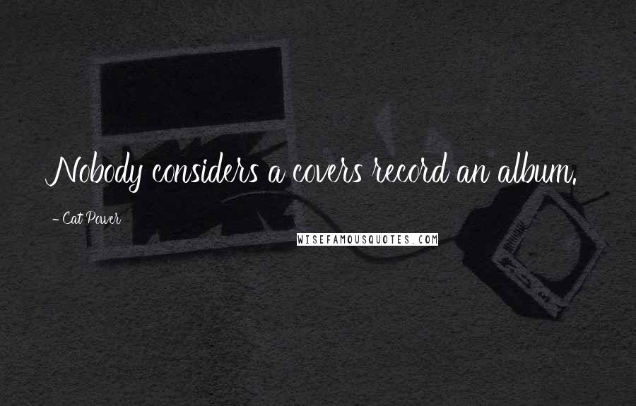 Cat Power Quotes: Nobody considers a covers record an album.