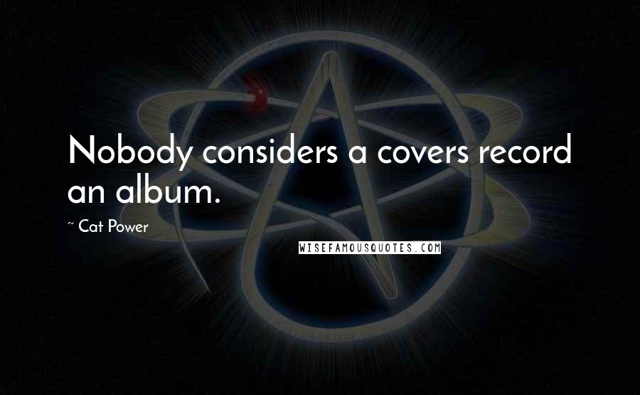 Cat Power Quotes: Nobody considers a covers record an album.