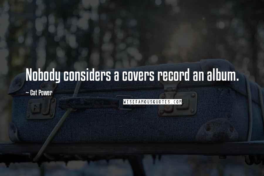 Cat Power Quotes: Nobody considers a covers record an album.