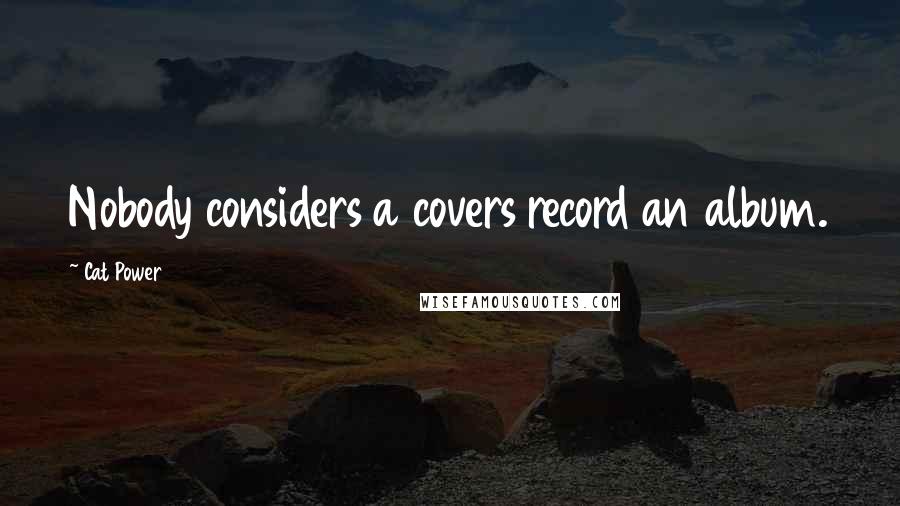 Cat Power Quotes: Nobody considers a covers record an album.