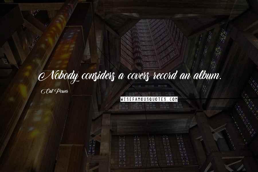 Cat Power Quotes: Nobody considers a covers record an album.
