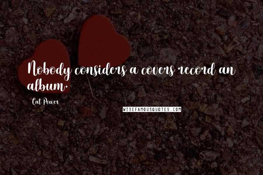 Cat Power Quotes: Nobody considers a covers record an album.