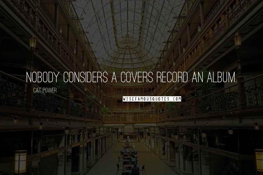 Cat Power Quotes: Nobody considers a covers record an album.