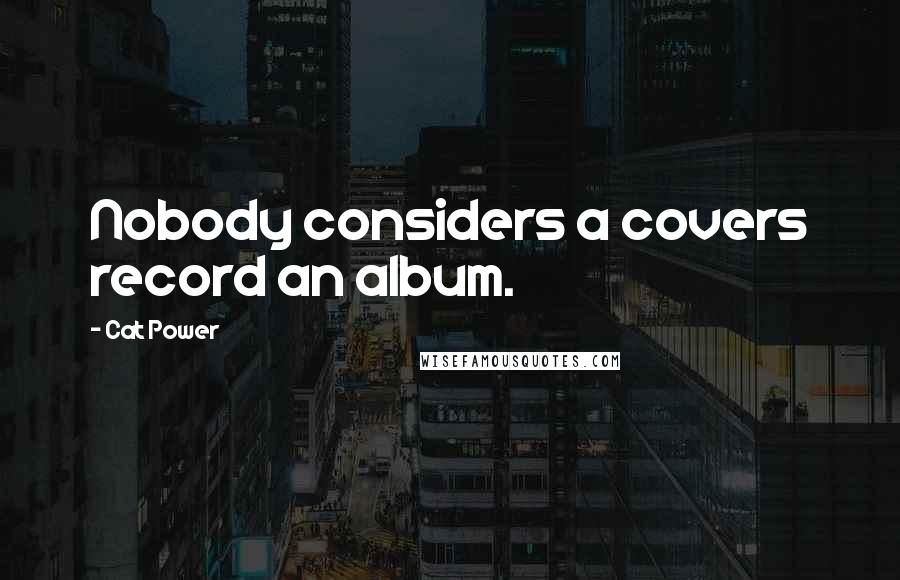 Cat Power Quotes: Nobody considers a covers record an album.