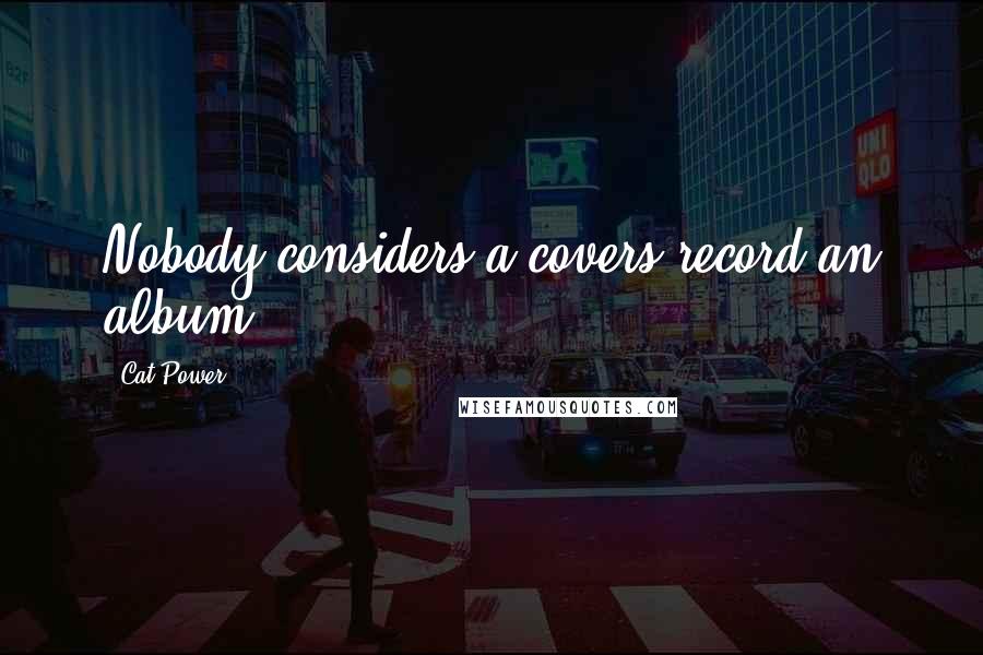 Cat Power Quotes: Nobody considers a covers record an album.