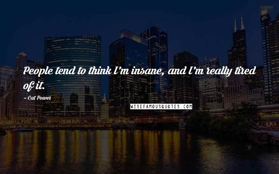 Cat Power Quotes: People tend to think I'm insane, and I'm really tired of it.