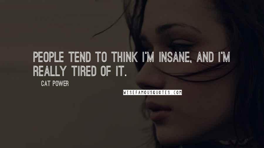 Cat Power Quotes: People tend to think I'm insane, and I'm really tired of it.