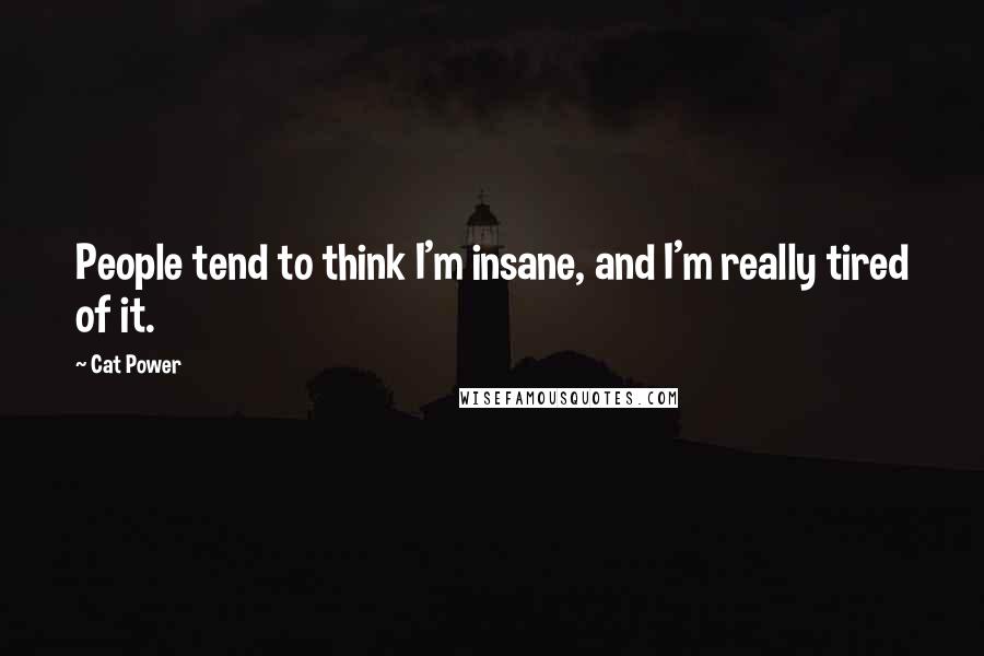 Cat Power Quotes: People tend to think I'm insane, and I'm really tired of it.